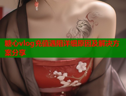 糖心vlog充值遇阻详细原因及解决方案分享  第1张