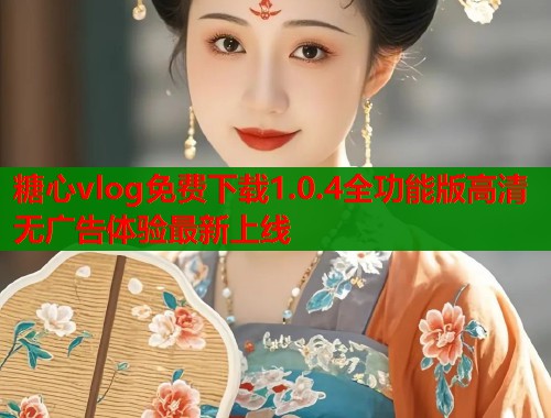 糖心vlog免费下载1.0.4全功能版高清无广告体验最新上线  第1张