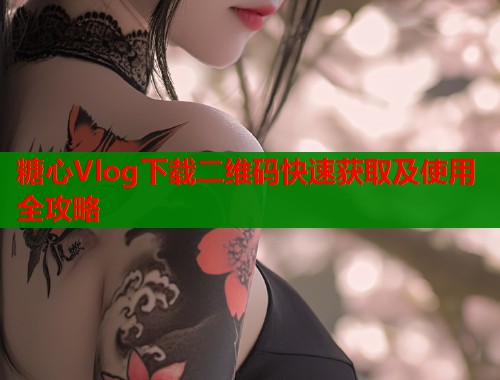 糖心Vlog下载二维码快速获取及使用全攻略  第1张