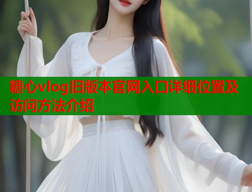 糖心vlog旧版本官网入口详细位置及访问方法介绍  第1张