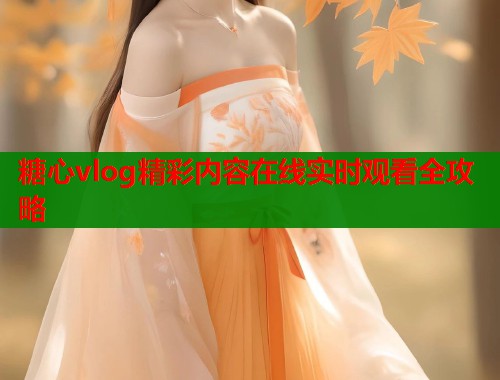 糖心vlog精彩内容在线实时观看全攻略  第1张