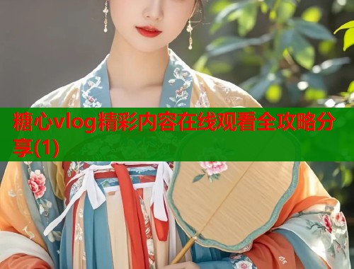糖心vlog精彩内容在线观看全攻略分享(1)  第1张