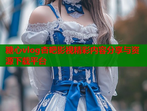 糖心vlog杏吧影视精彩内容分享与资源下载平台  第1张