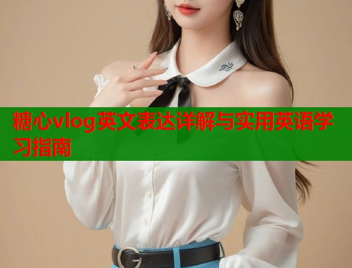 糖心vlog英文表达详解与实用英语学习指南  第2张