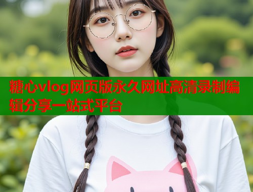 糖心vlog网页版永久网址高清录制编辑分享一站式平台  第1张