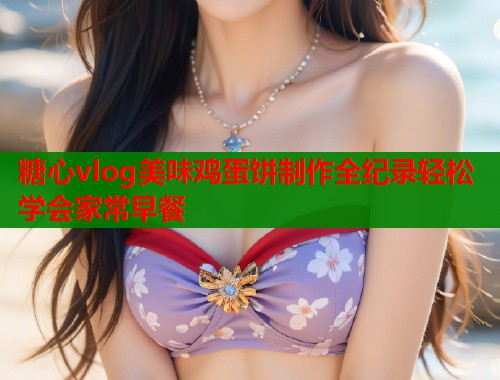 糖心vlog美味鸡蛋饼制作全纪录轻松学会家常早餐  第1张