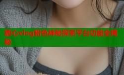 糖心vlog粉色神秘探索平台功能全揭秘